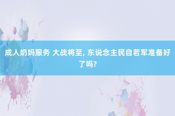成人奶妈服务 大战将至, 东说念主民自若军准备好了吗?
