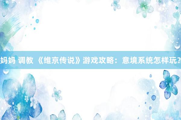 妈妈 调教 《维京传说》游戏攻略：意境系统怎样玩？