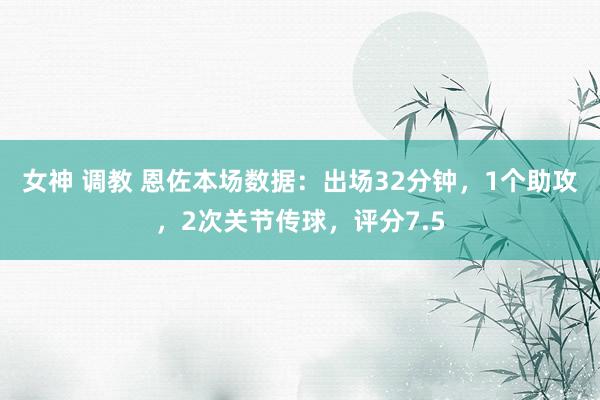 女神 调教 恩佐本场数据：出场32分钟，1个助攻，2次关节传球，评分7.5