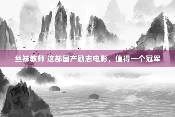 丝袜教师 这部国产励志电影，值得一个冠军