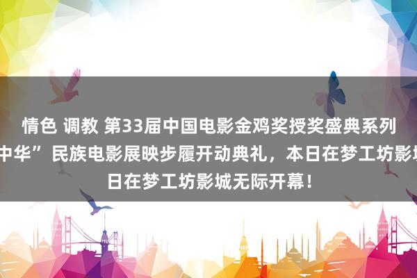情色 调教 第33届中国电影金鸡奖授奖盛典系列步履“多彩中华” 民族电影展映步履开动典礼，本日在梦工坊影城无际开幕！