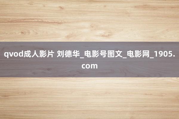 qvod成人影片 刘德华_电影号图文_电影网_1905.com