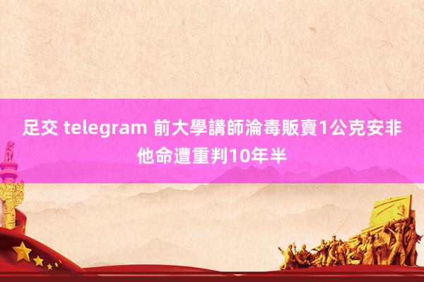 足交 telegram 前大學講師淪毒販　賣1公克安非他命遭重判10年半