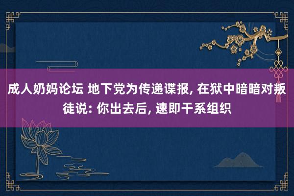 成人奶妈论坛 地下党为传递谍报, 在狱中暗暗对叛徒说: 你出去后, 速即干系组织