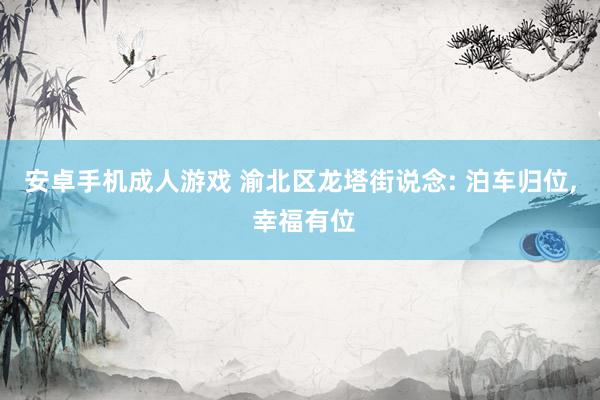 安卓手机成人游戏 渝北区龙塔街说念: 泊车归位, 幸福有位
