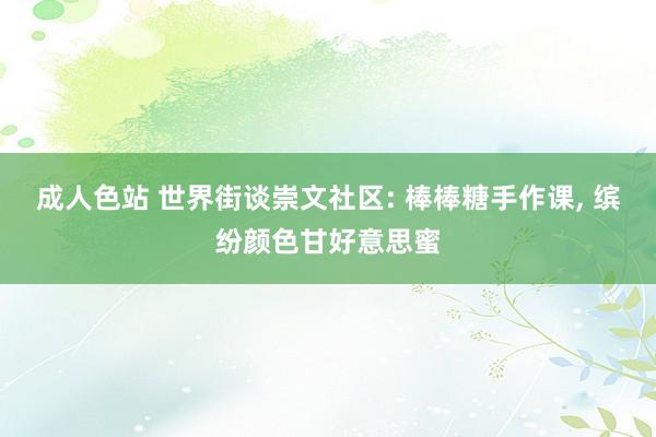 成人色站 世界街谈崇文社区: 棒棒糖手作课, 缤纷颜色甘好意思蜜