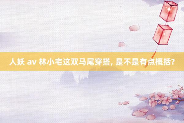 人妖 av 林小宅这双马尾穿搭, 是不是有点概括?