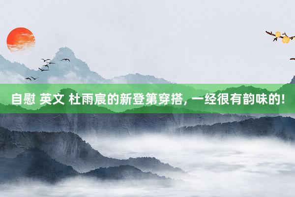 自慰 英文 杜雨宸的新登第穿搭, 一经很有韵味的!