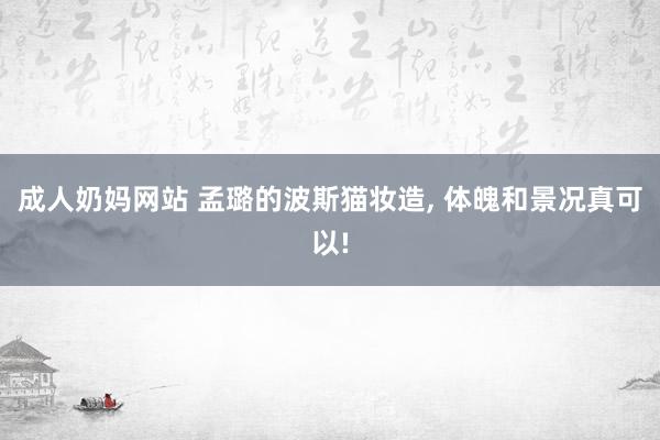 成人奶妈网站 孟璐的波斯猫妆造, 体魄和景况真可以!