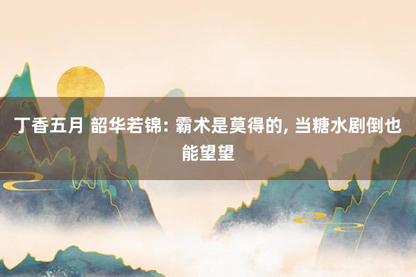 丁香五月 韶华若锦: 霸术是莫得的, 当糖水剧倒也能望望