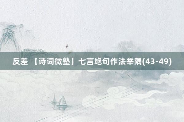 反差 【诗词微塾】七言绝句作法举隅(43-49)