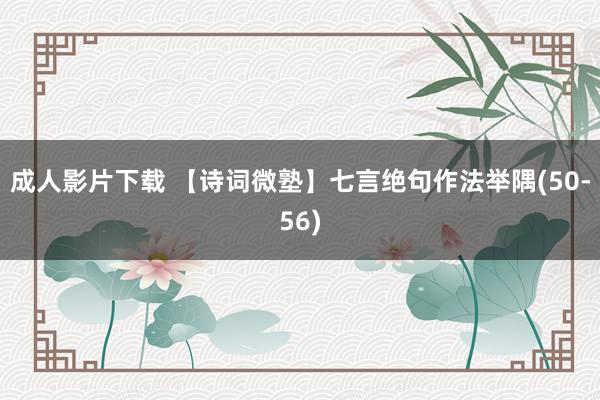 成人影片下载 【诗词微塾】七言绝句作法举隅(50-56)