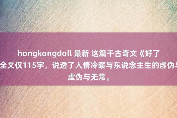 hongkongdoll 最新 这篇千古奇文《好了歌》，全文仅115字，说透了人情冷暖与东说念主生的虚伪与无常。