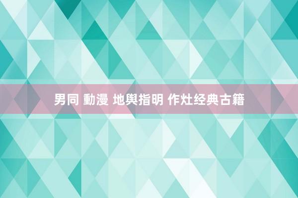 男同 動漫 地舆指明 作灶经典古籍