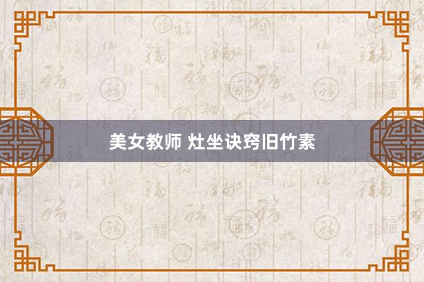 美女教师 灶坐诀窍旧竹素