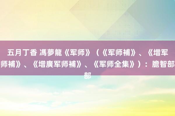 五月丁香 馮夢龍《军师》（《军师補》、《增军师補》、《增廣军师補》、《军师全集》）：膽智部