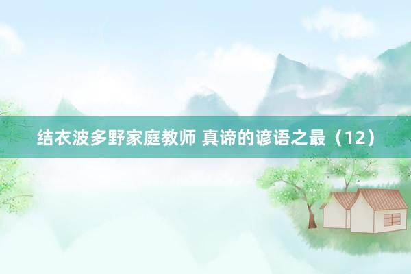 结衣波多野家庭教师 真谛的谚语之最（12）