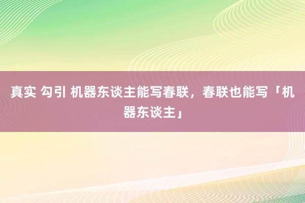真实 勾引 机器东谈主能写春联，春联也能写「机器东谈主」