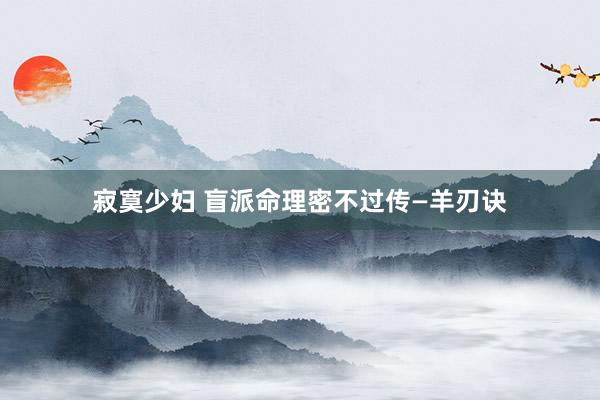寂寞少妇 盲派命理密不过传—羊刃诀