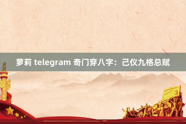 萝莉 telegram 奇门穿八字：己仪九格总赋