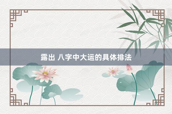 露出 八字中大运的具体排法