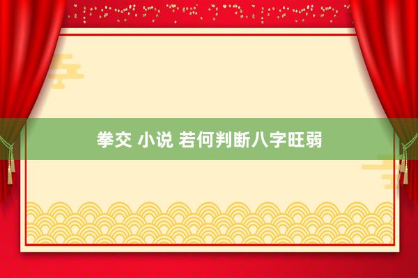 拳交 小说 若何判断八字旺弱