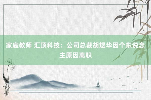 家庭教师 汇顶科技：公司总裁胡煜华因个东说念主原因离职